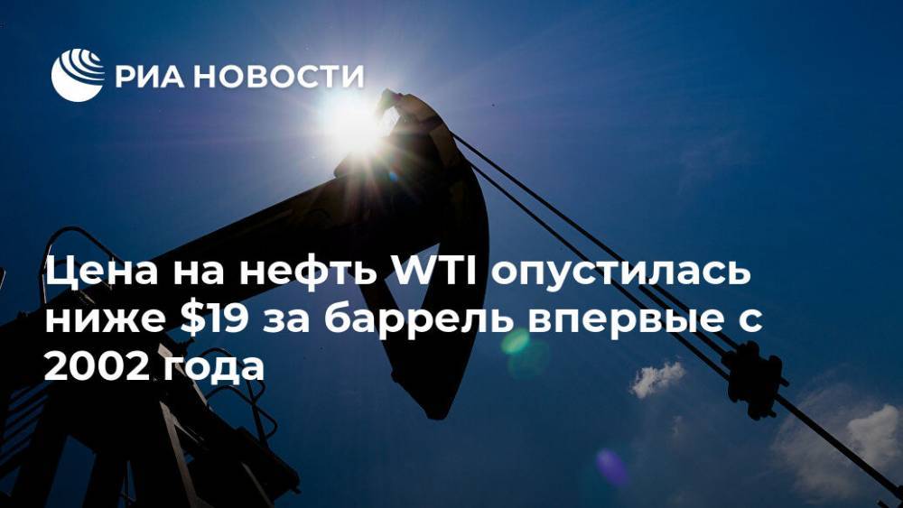 Цена на нефть WTI опустилась ниже $19 за баррель впервые с 2002 года - ria.ru - Москва