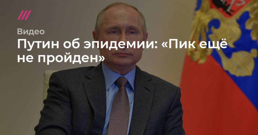 Путин об эпидемии: «Пик ещё не пройден» - tvrain.ru - Москва