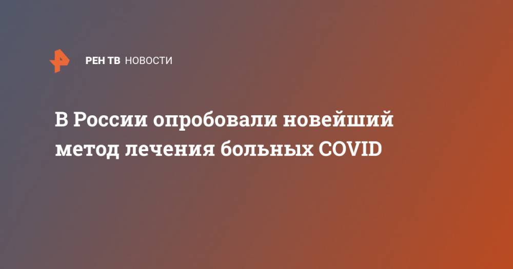 Юрий Удалов - В России опробовали новейший метод лечения больных COVID - ren.tv - Россия