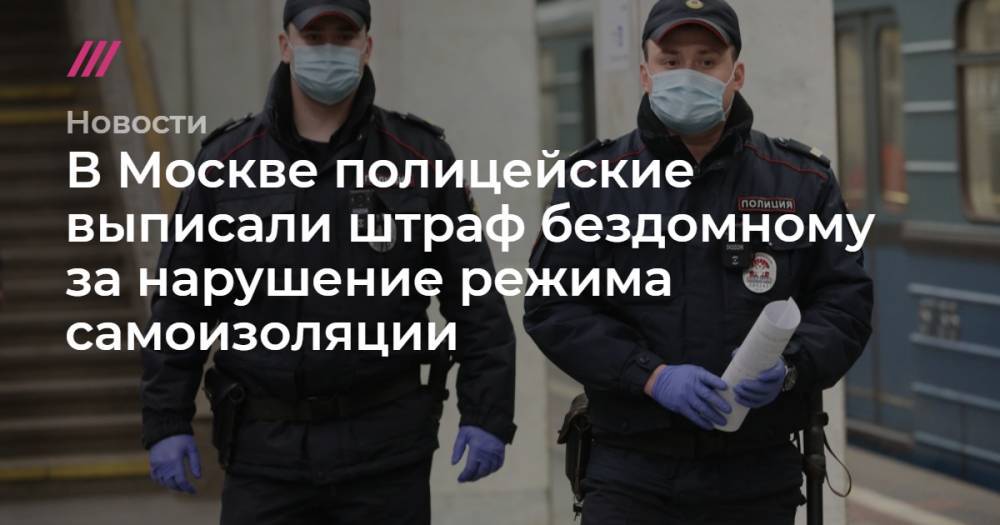 В Москве полицейские выписали штраф бездомному за нарушение режима самоизоляции - tvrain.ru - Москва