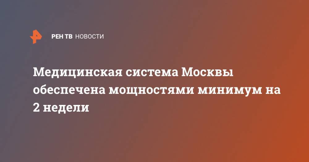Сергей Собянин - Медицинская система Москвы обеспечена мощностями минимум на 2 недели - ren.tv - Москва