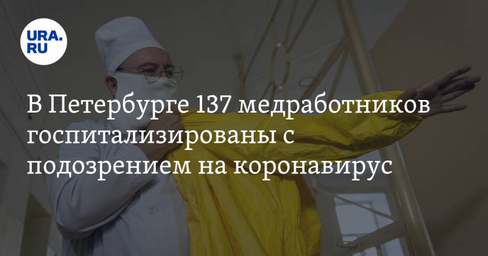В Петербурге 137 медработников госпитализированы с подозрением на коронавирус - ura.news - Россия - Санкт-Петербург