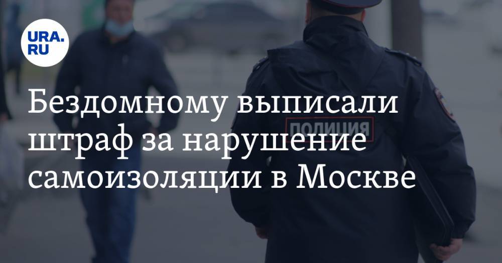 Бездомному выписали штраф за нарушение самоизоляции в Москве - ura.news - Москва