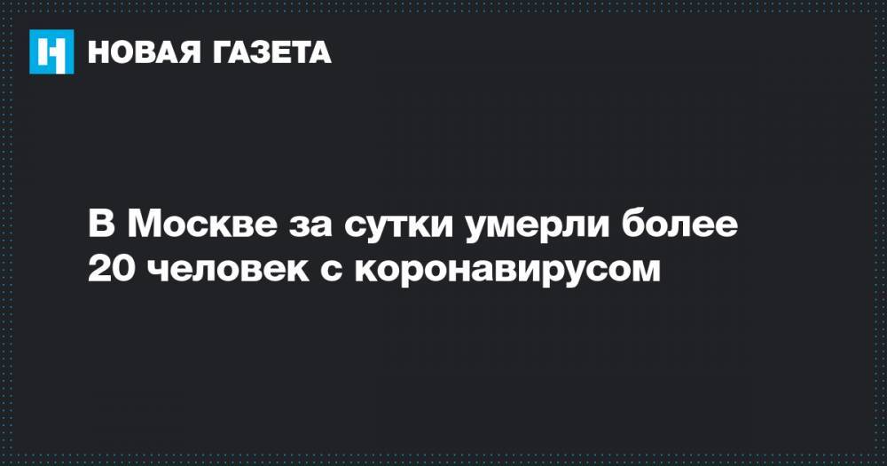 В Москве за сутки умерли более 20 человек с коронавирусом - novayagazeta.ru - Москва