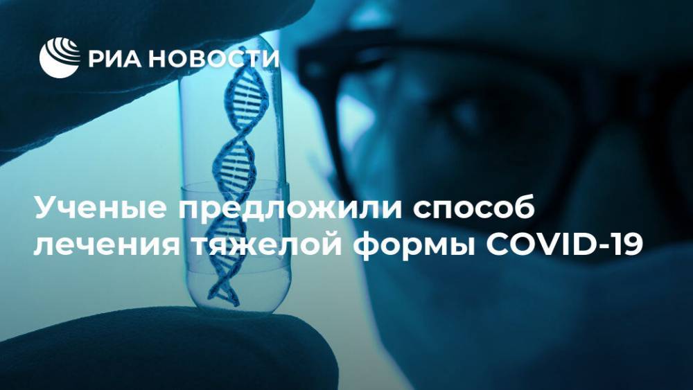Ученые предложили способ лечения тяжелой формы COVID-19 - ria.ru - Москва