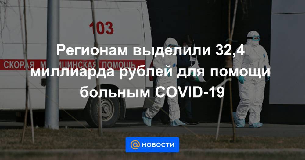 Регионам выделили 32,4 миллиарда рублей для помощи больным COVID-19 - news.mail.ru - Россия