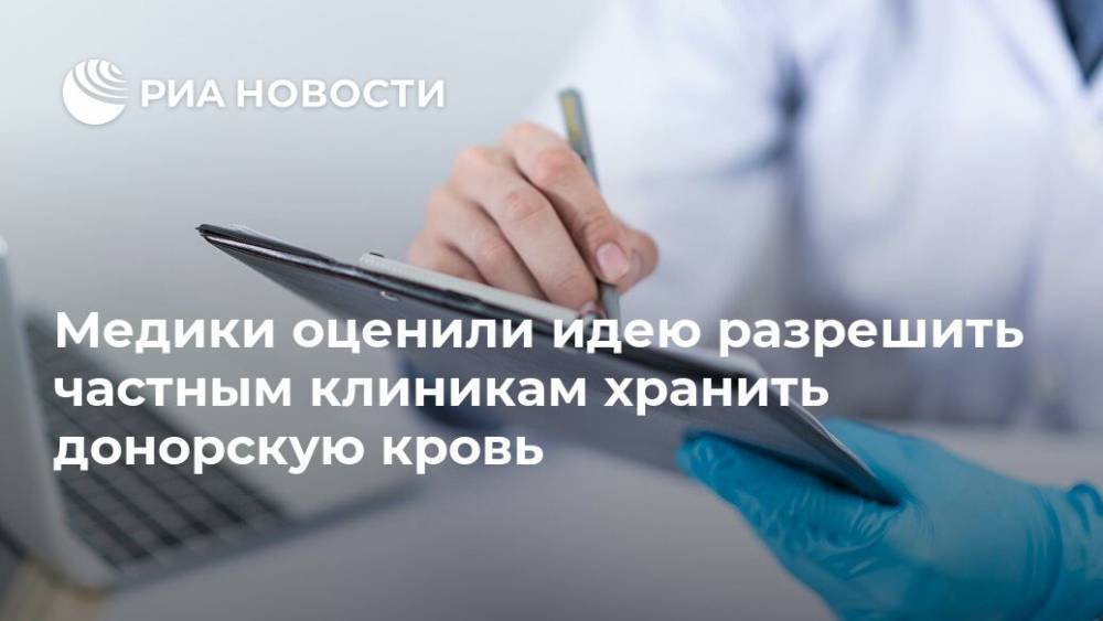 Медики оценили идею разрешить частным клиникам хранить донорскую кровь - ria.ru - Москва