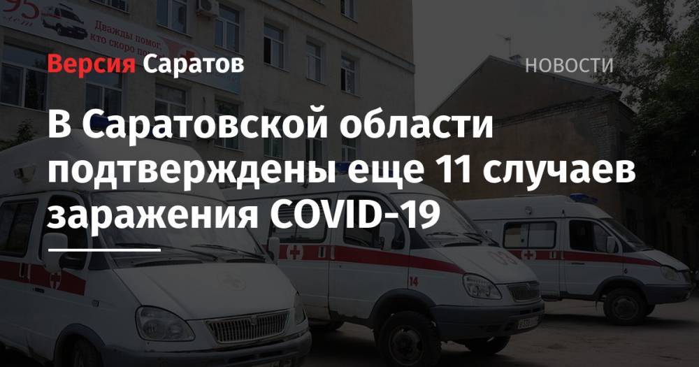 В Саратовской области подтверждены еще 11 случаев заражения СОVID-19 - nversia.ru - район Энгельсский - Саратов - Саратовская обл.