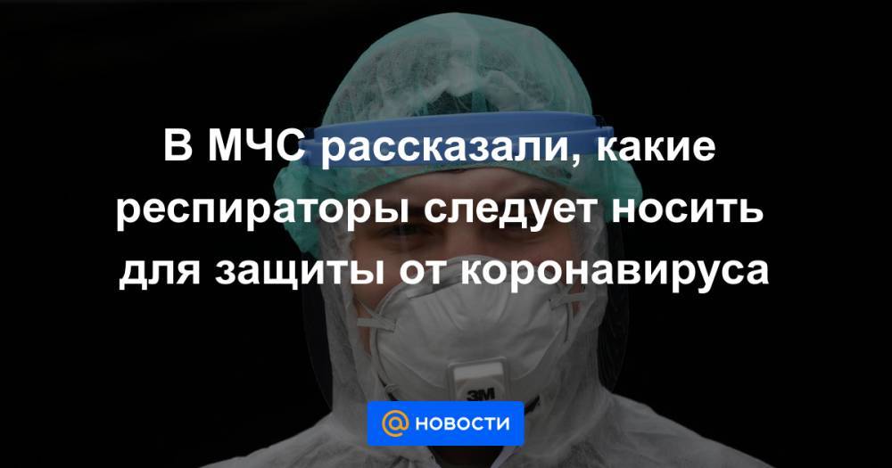 В МЧС рассказали, какие респираторы следует носить для защиты от коронавируса - news.mail.ru