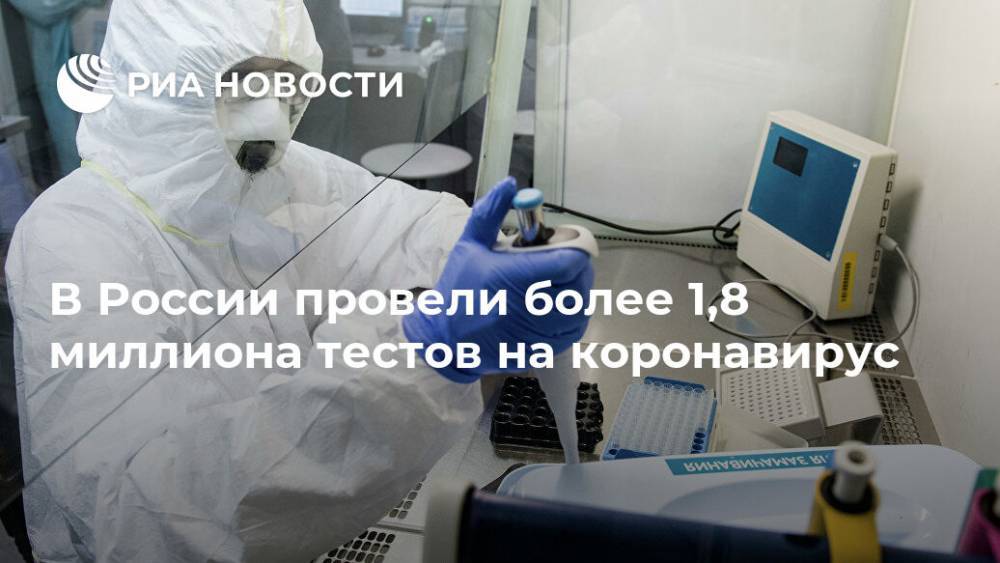 В России провели более 1,8 миллиона тестов на коронавирус - ria.ru - Россия - Москва