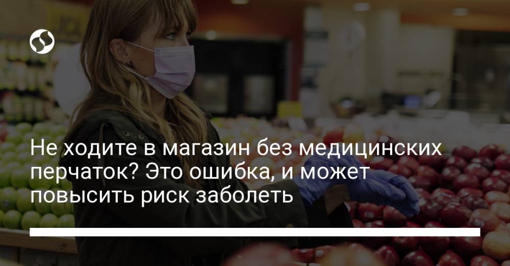 Не ходите в магазин без медицинских перчаток? Это ошибка, и может повысить риск заболеть - liga.net - Украина