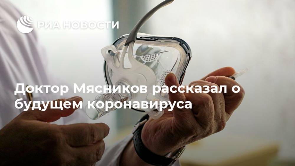 Александр Мясников - Доктор Мясников рассказал о будущем коронавируса - ria.ru - Россия - Москва