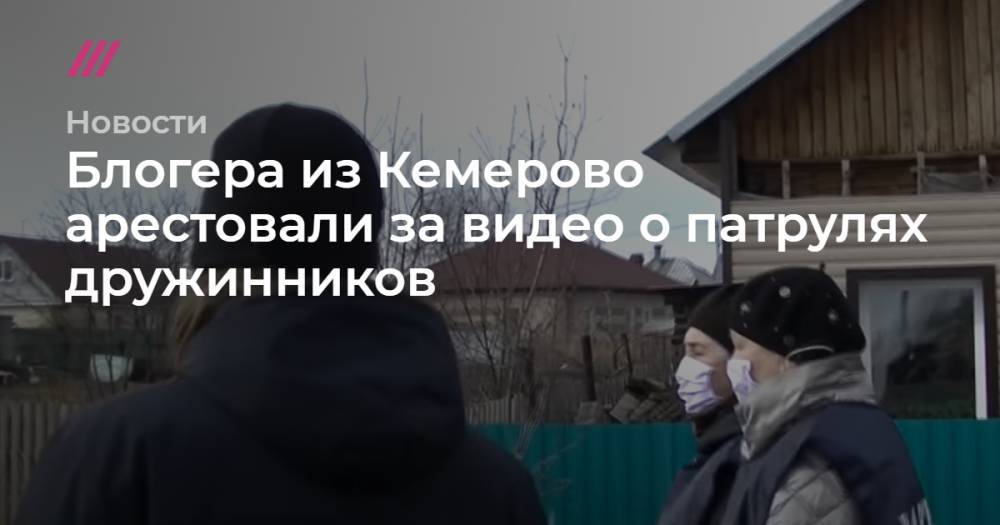 Блогера из Кемерово арестовали за видео о патрулях дружинников - tvrain.ru - Кемерово