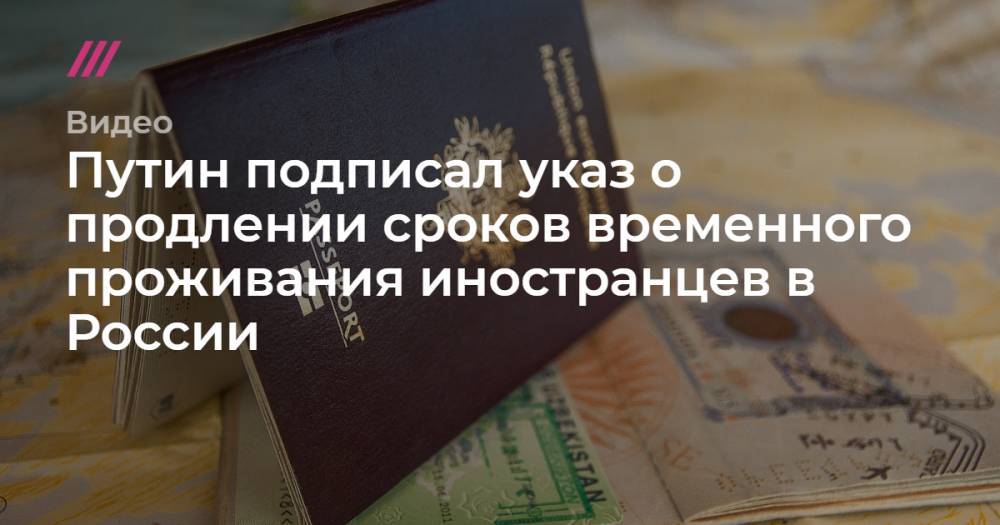 Путин подписал указ о продлении сроков временного проживания иностранцев в России - tvrain.ru - Россия