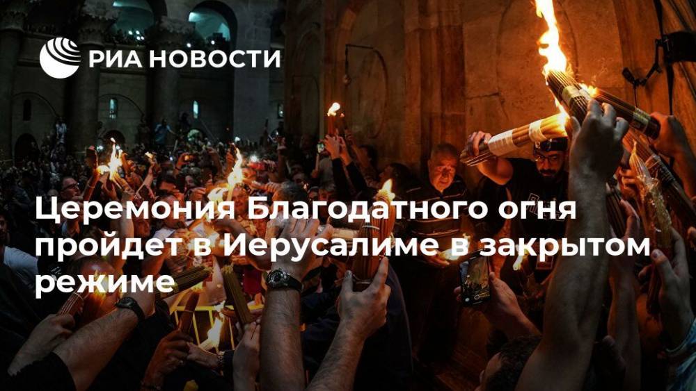 Церемония Благодатного огня пройдет в Иерусалиме в закрытом режиме - ria.ru - Москва - Иерусалим