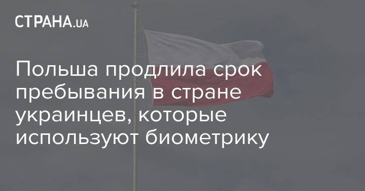 Польша продлила срок пребывания в стране украинцев, которые используют биометрику - strana.ua - Украина - Польша