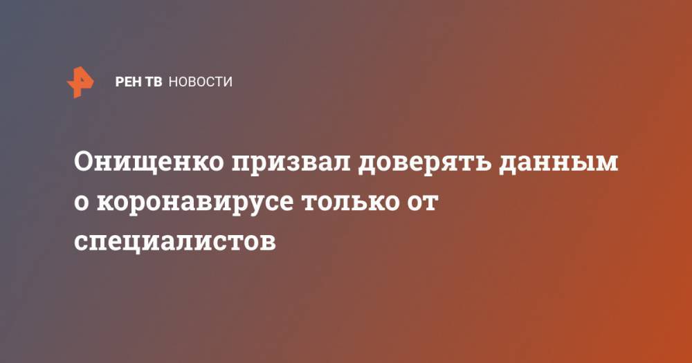Геннадий Онищенко - Онищенко призвал доверять данным о коронавирусе только от специалистов - ren.tv - Россия