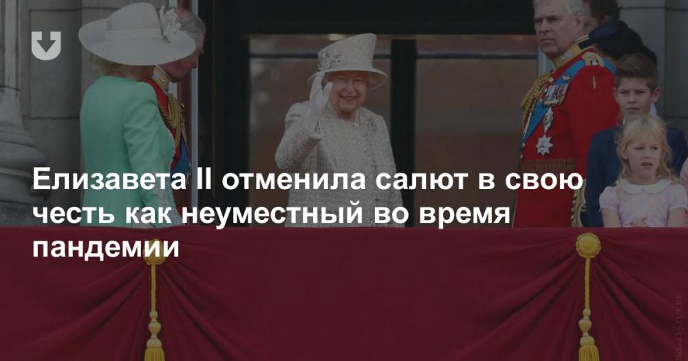 Елизавета II (Ii) - Елизавета II отменила салют в свою честь как неуместный во время пандемии - news.tut.by