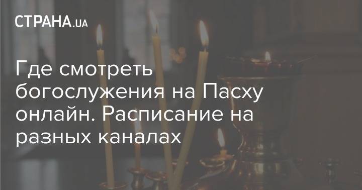 Где смотреть богослужения на Пасху онлайн. Расписание на разных каналах - strana.ua - Украина