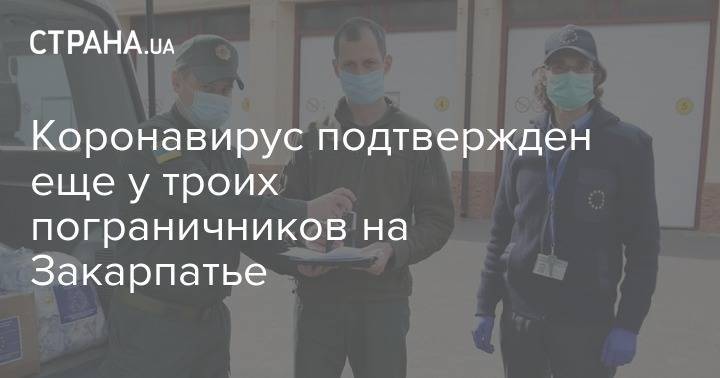 Коронавирус подтвержден еще у троих пограничников на Закарпатье - strana.ua - Украина - Закарпатская обл.