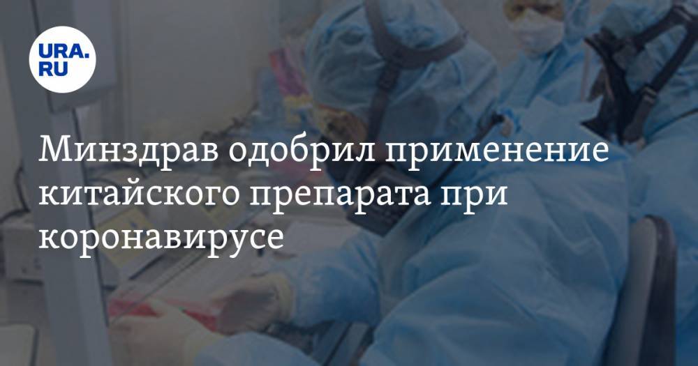 Минздрав одобрил применение китайского препарата при коронавирусе - ura.news - Россия - Минздрав