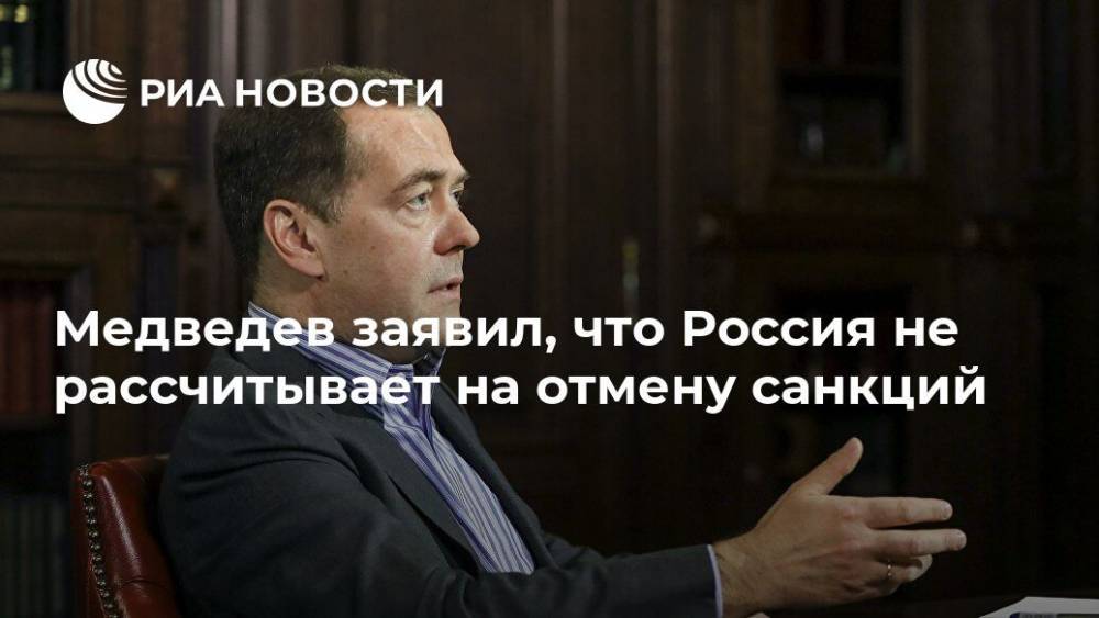 Дмитрий Медведев - Медведев заявил, что Россия не рассчитывает на отмену санкций - ria.ru - Россия - Москва