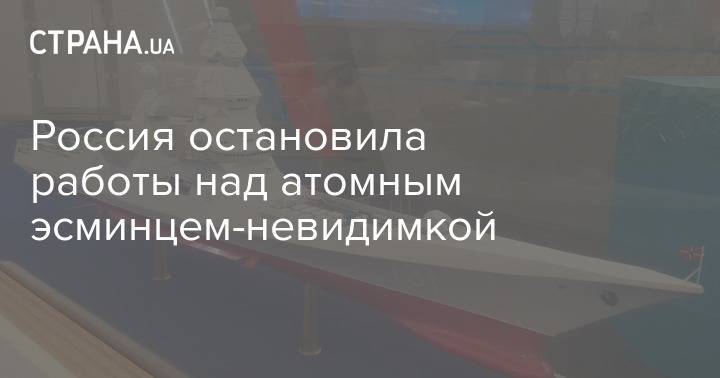 Россия остановила работы над атомным эсминцем-невидимкой - strana.ua - Россия