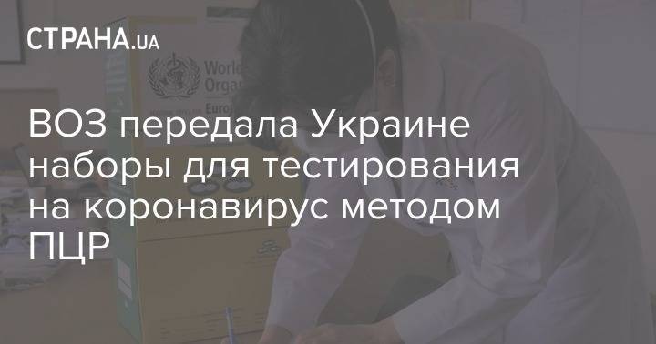 ВОЗ передала Украине наборы для тестирования на коронавирус методом ПЦР - strana.ua - Украина