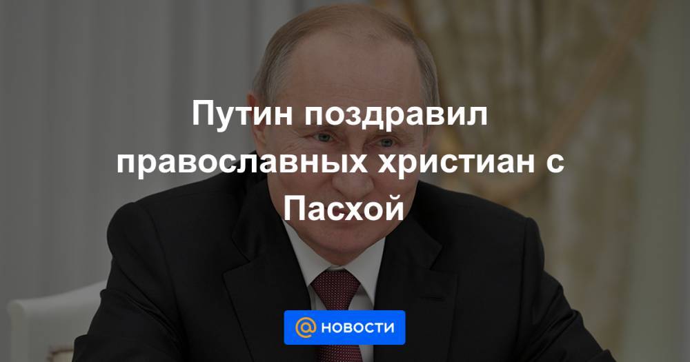 Путин поздравил православных христиан с Пасхой - news.mail.ru
