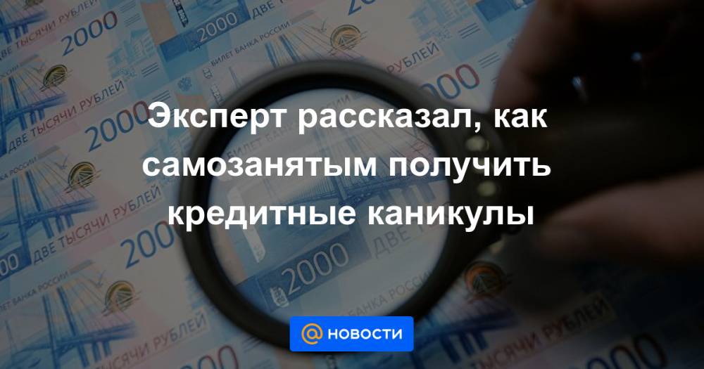 Эксперт рассказал, как самозанятым получить кредитные каникулы - news.mail.ru