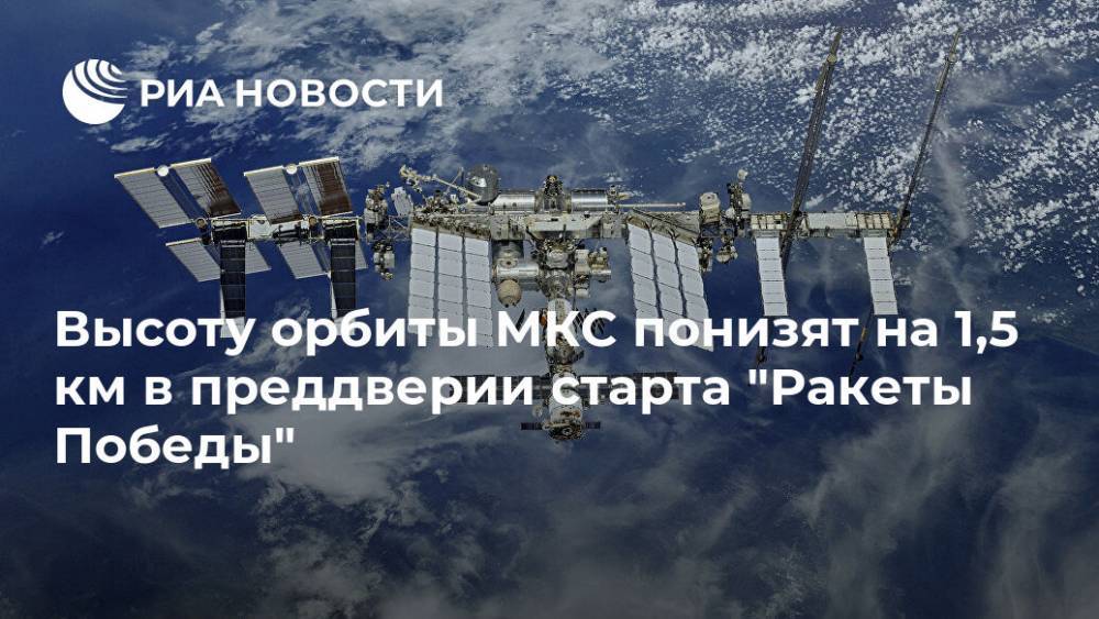 Высоту орбиты МКС понизят на 1,5 км в преддверии старта "Ракеты Победы" - ria.ru - Москва