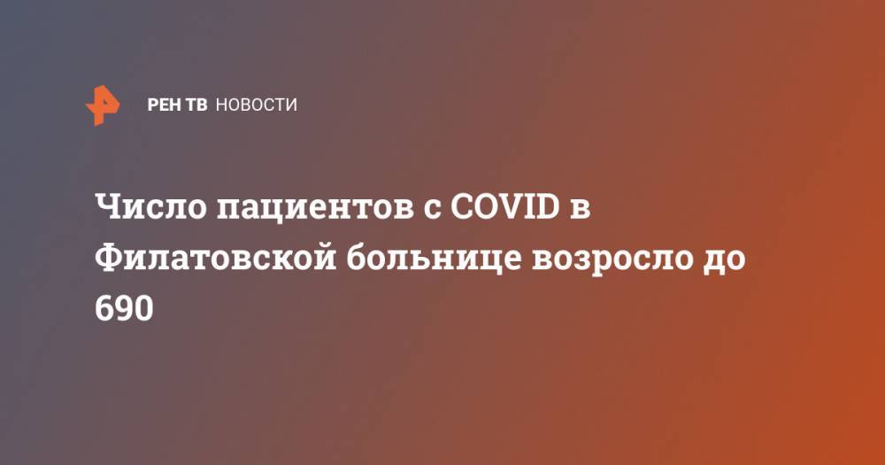 Валерий Вечорко - Число пациентов с COVID в Филатовской больнице возросло до 690 - ren.tv - Москва