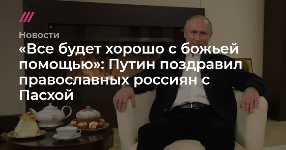 «Все будет хорошо с божьей помощью»: Путин поздравил православных россиян с Пасхой - tvrain.ru - Россия