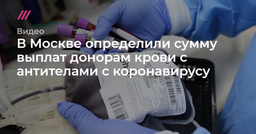 В Москве определили сумму выплат донорам крови с антителами с коронавирусу. - tvrain.ru - Москва