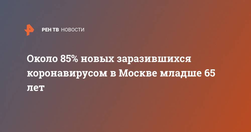 Около 85% новых заразившихся коронавирусом в Москве младше 65 лет - ren.tv - Москва
