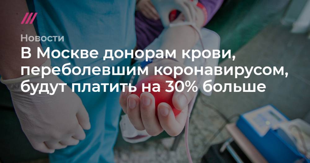 В Москве донорам крови, переболевшим коронавирусом, будут платить на 30% больше - tvrain.ru - Москва