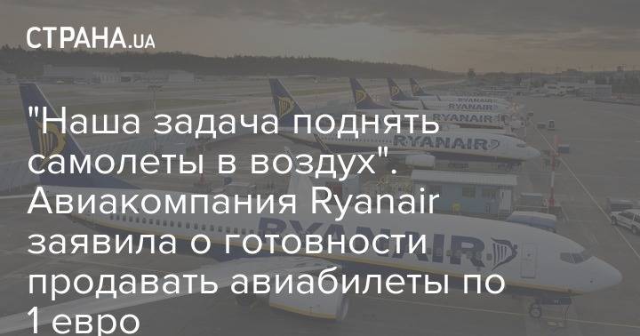 Майкл Олири - "Наша задача поднять самолеты в воздух". Авиакомпания Ryanair заявила о готовности продавать билеты по 1 евро - strana.ua - Италия