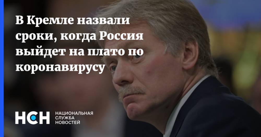 Дмитрий Песков - В Кремле назвали сроки, когда Россия выйдет на плато по коронавирусу - nsn.fm - Россия - Москва