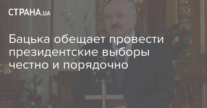 Бацька обещает провести президентские выборы честно и порядочно - strana.ua - Белоруссия - Президент