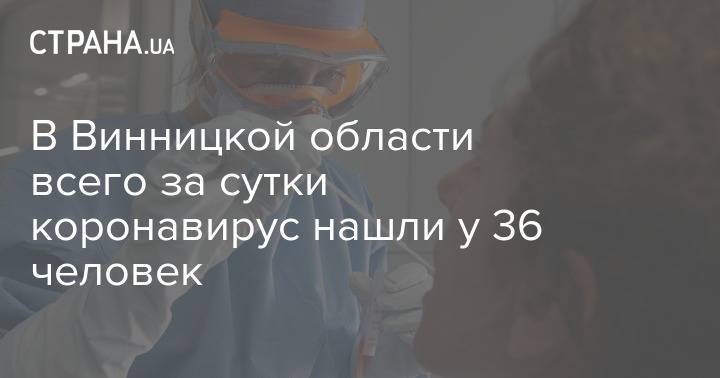 В Винницкой области всего за сутки коронавирус нашли у 36 человек - strana.ua - Украина - Винницкая обл.