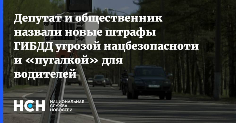 Депутат и общественник назвали новые штрафы ГИБДД угрозой нацбезопасноти и «пугалкой» для водителей - nsn.fm - Москва