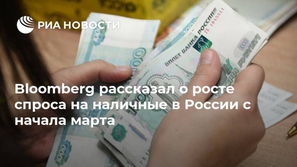 Bloomberg рассказал о росте спроса на наличные в России с начала марта - ria.ru - Россия - Москва