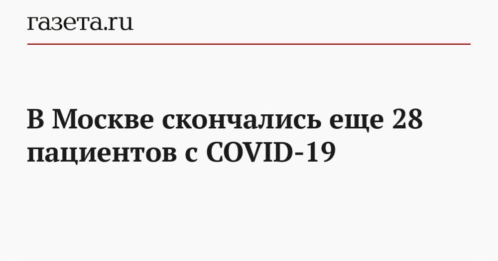 В Москве скончались еще 28 пациентов с COVID-19 - gazeta.ru - Москва