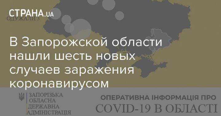 В Запорожской области нашли шесть новых случаев заражения коронавирусом - strana.ua - Украина - Запорожская обл.