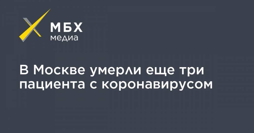 В Москве умерли еще три пациента с коронавирусом - mbk.news - Москва