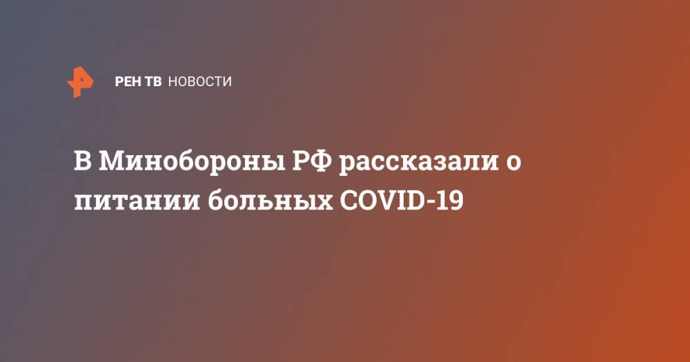 В Минобороны РФ рассказали о питании больных COVID-19 - ren.tv - Россия