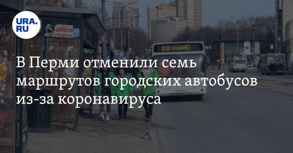 В Перми отменили семь маршрутов городских автобусов из-за коронавируса - ura.news - Пермь