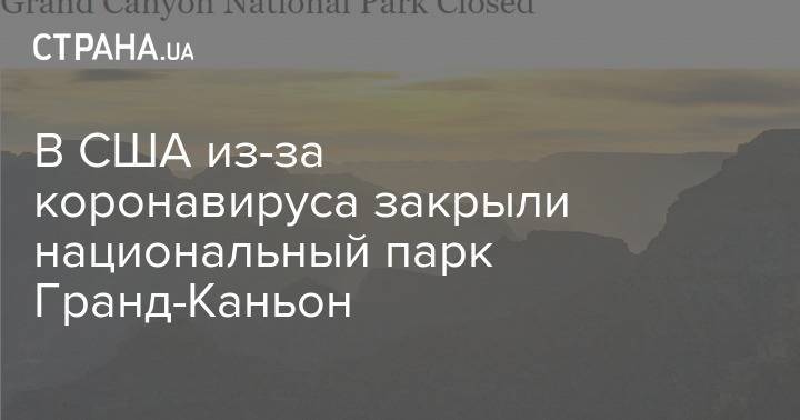 В США из-за коронавируса закрыли национальный парк Гранд-Каньон - strana.ua - Сша - округ Коконино