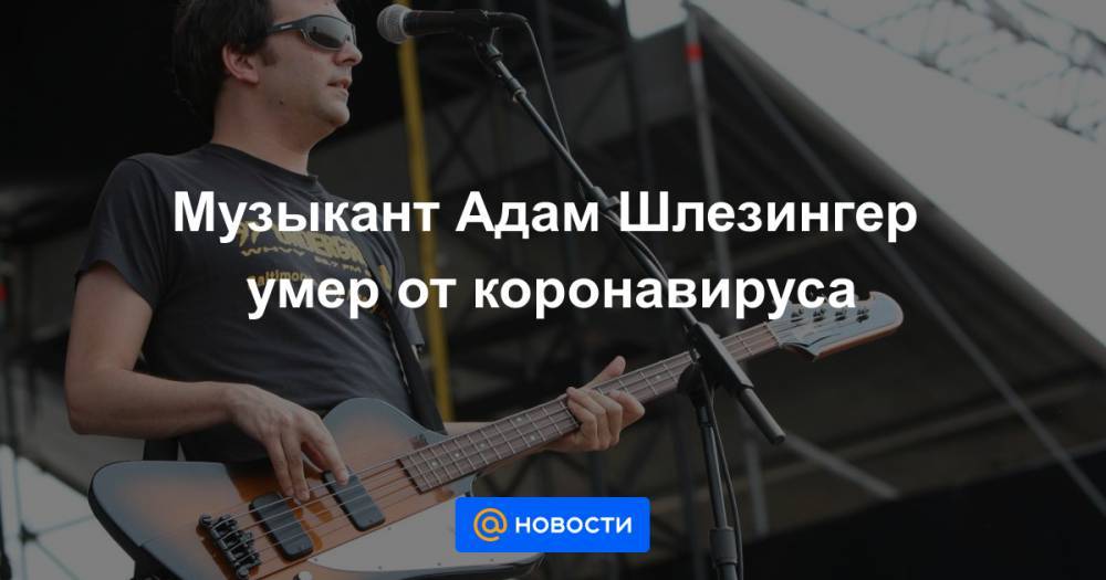 Адам Шлезингер - Музыкант Адам Шлезингер умер от коронавируса - news.mail.ru