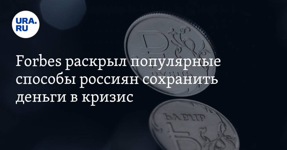 Forbes раскрыл популярные способы россиян сохранить деньги в кризис - ura.news